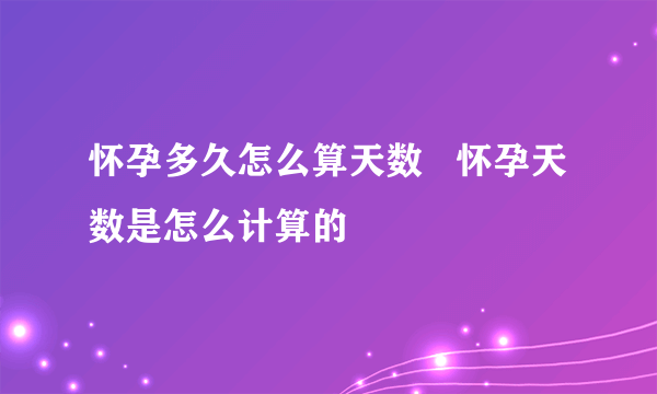 怀孕多久怎么算天数   怀孕天数是怎么计算的