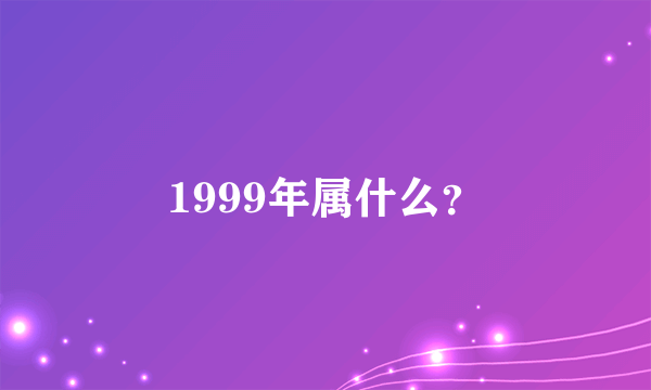 1999年属什么？