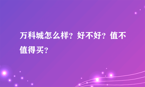 万科城怎么样？好不好？值不值得买？