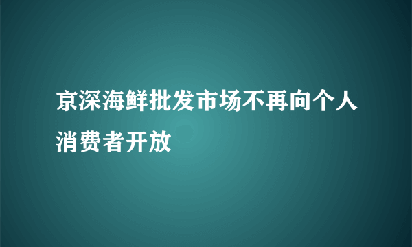 京深海鲜批发市场不再向个人消费者开放