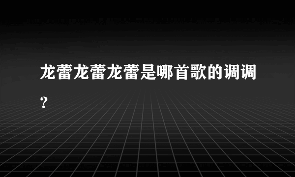 龙蕾龙蕾龙蕾是哪首歌的调调？