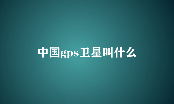 中国gps卫星叫什么