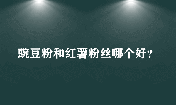 豌豆粉和红薯粉丝哪个好？