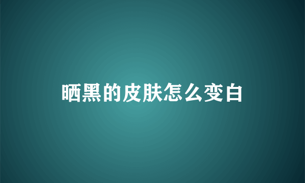 晒黑的皮肤怎么变白