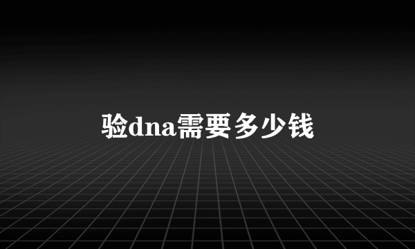 验dna需要多少钱