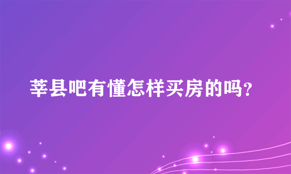 莘县吧有懂怎样买房的吗？