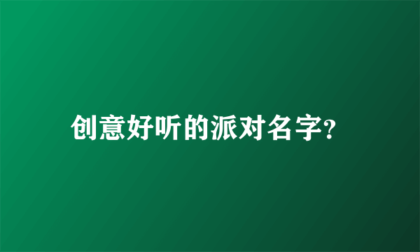 创意好听的派对名字？