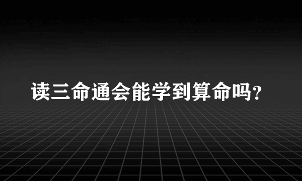 读三命通会能学到算命吗？