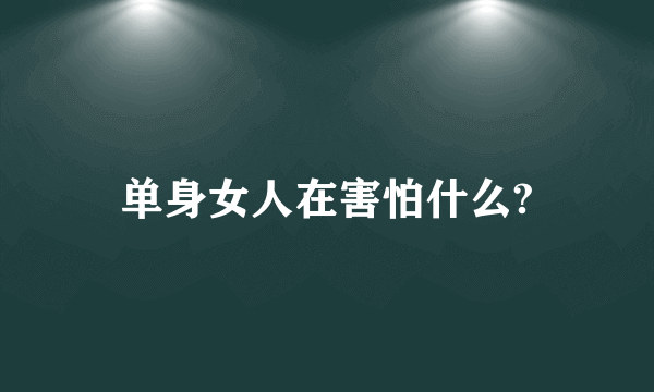 单身女人在害怕什么?