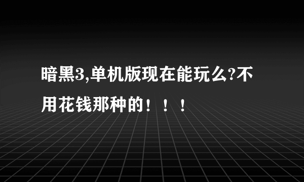 暗黑3,单机版现在能玩么?不用花钱那种的！！！