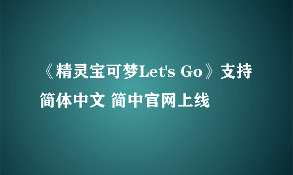 《精灵宝可梦Let's Go》支持简体中文 简中官网上线