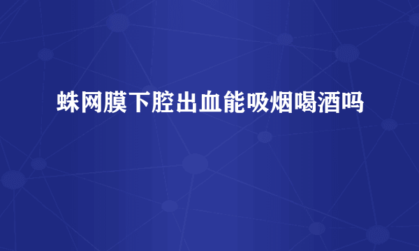 蛛网膜下腔出血能吸烟喝酒吗