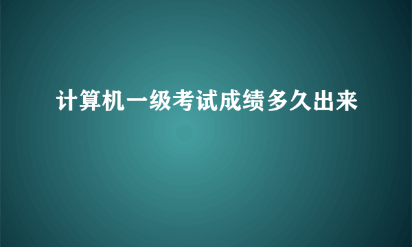 计算机一级考试成绩多久出来