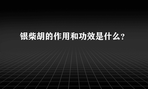 银柴胡的作用和功效是什么？