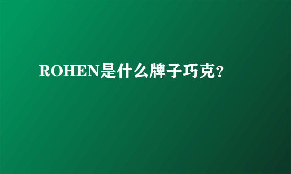 ROHEN是什么牌子巧克？