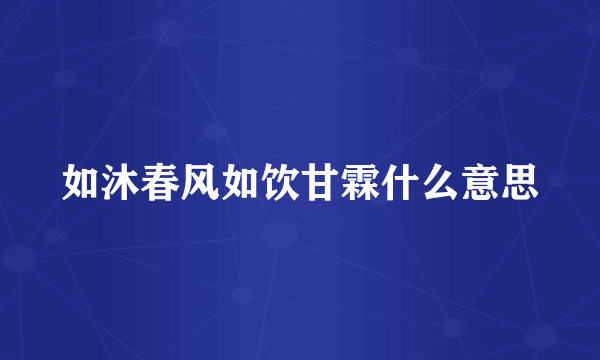 如沐春风如饮甘霖什么意思