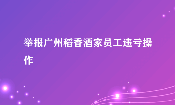 举报广州稻香酒家员工违亏操作