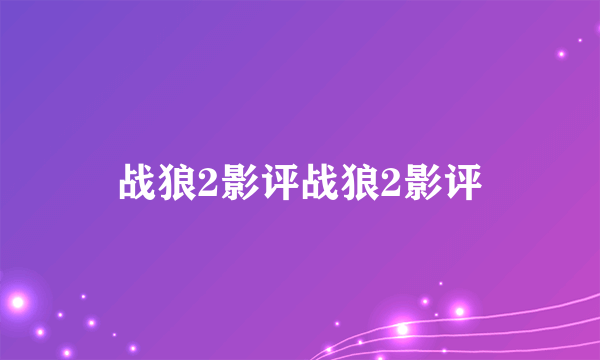 战狼2影评战狼2影评