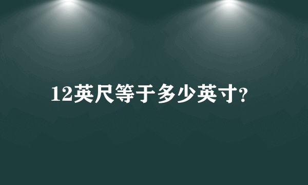 12英尺等于多少英寸？