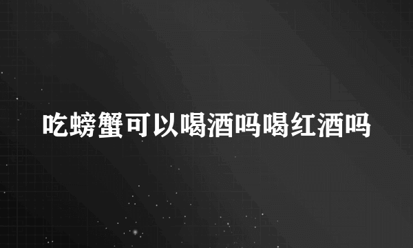 吃螃蟹可以喝酒吗喝红酒吗