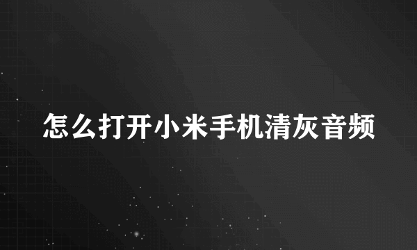 怎么打开小米手机清灰音频