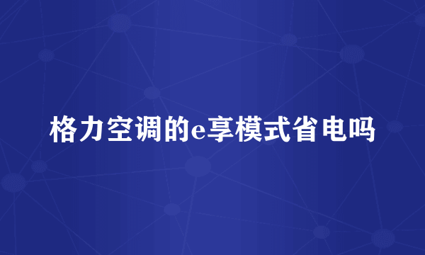 格力空调的e享模式省电吗