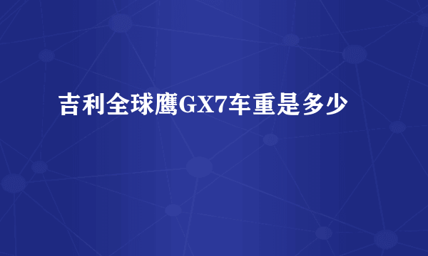 吉利全球鹰GX7车重是多少