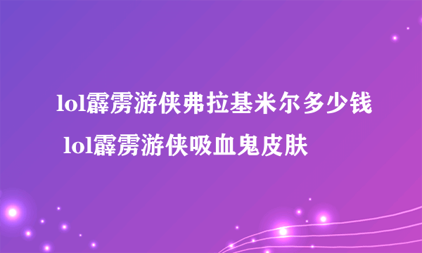 lol霹雳游侠弗拉基米尔多少钱 lol霹雳游侠吸血鬼皮肤