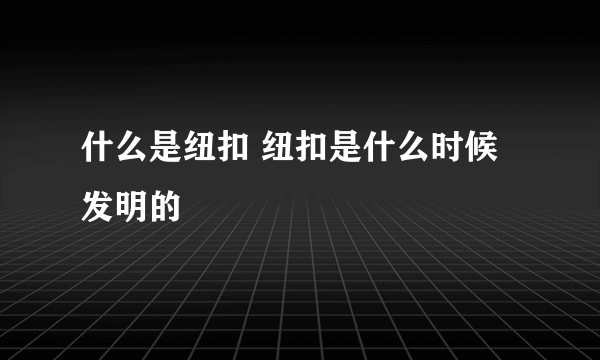 什么是纽扣 纽扣是什么时候发明的