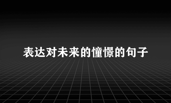 表达对未来的憧憬的句子