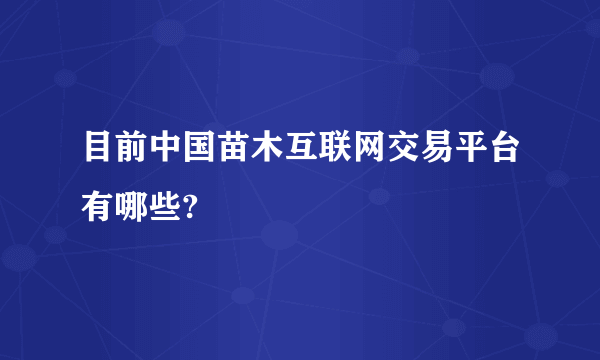 目前中国苗木互联网交易平台有哪些?