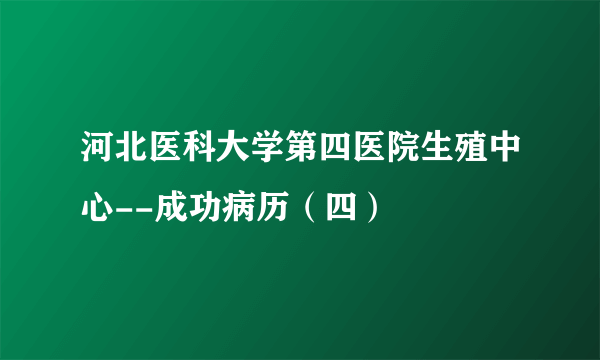 河北医科大学第四医院生殖中心--成功病历（四）