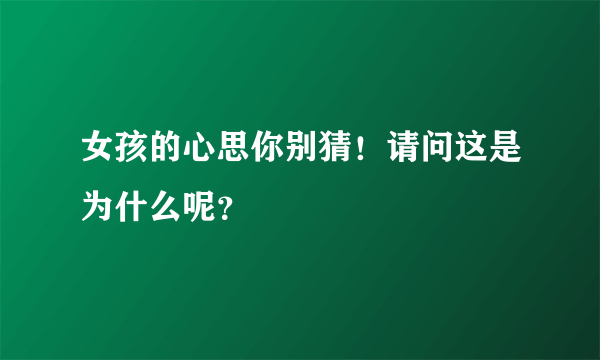 女孩的心思你别猜！请问这是为什么呢？