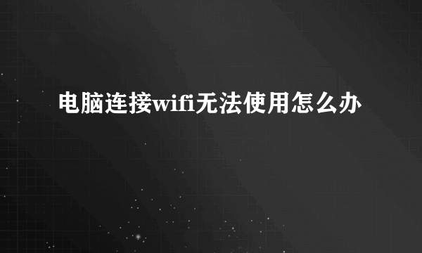 电脑连接wifi无法使用怎么办