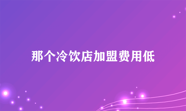 那个冷饮店加盟费用低