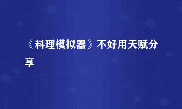 《料理模拟器》不好用天赋分享