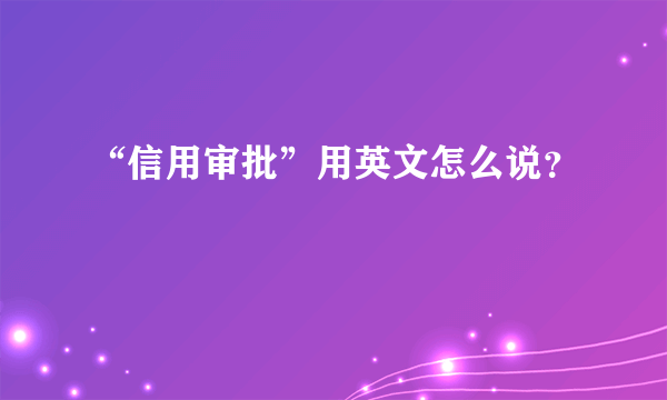 “信用审批”用英文怎么说？