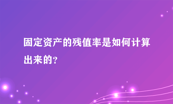 固定资产的残值率是如何计算出来的？