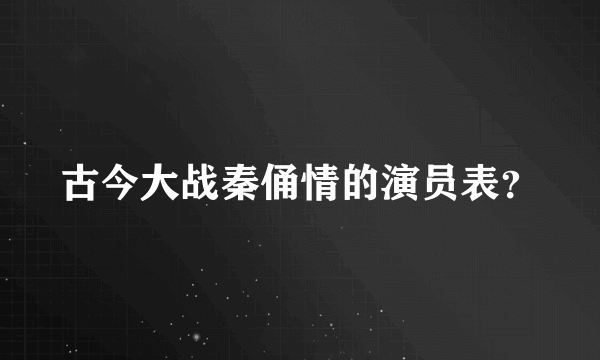 古今大战秦俑情的演员表？