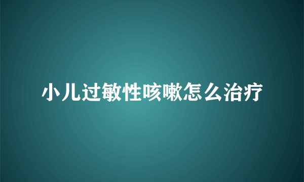 小儿过敏性咳嗽怎么治疗