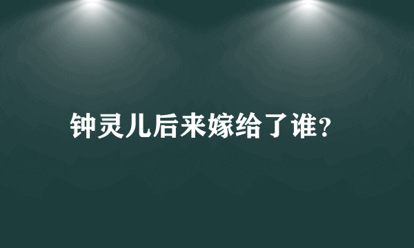 钟灵儿后来嫁给了谁？