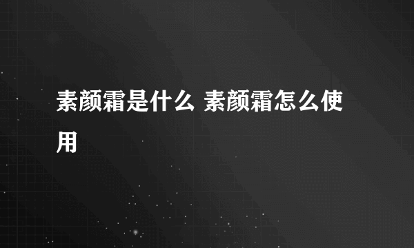 素颜霜是什么 素颜霜怎么使用