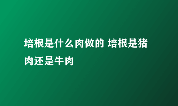 培根是什么肉做的 培根是猪肉还是牛肉