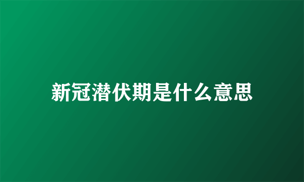 新冠潜伏期是什么意思