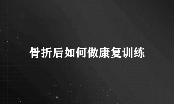 骨折后如何做康复训练