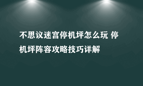 不思议迷宫停机坪怎么玩 停机坪阵容攻略技巧详解