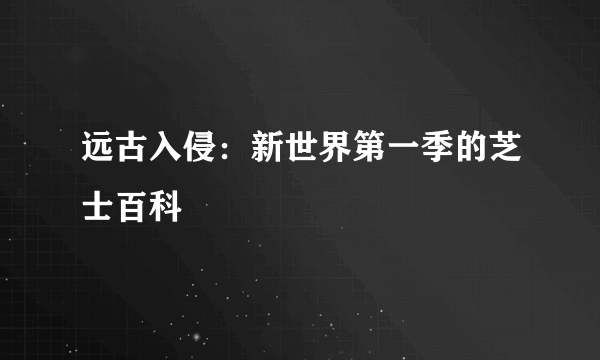 远古入侵：新世界第一季的芝士百科