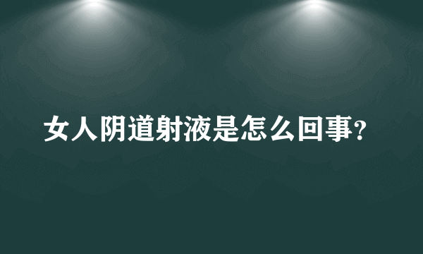 女人阴道射液是怎么回事？