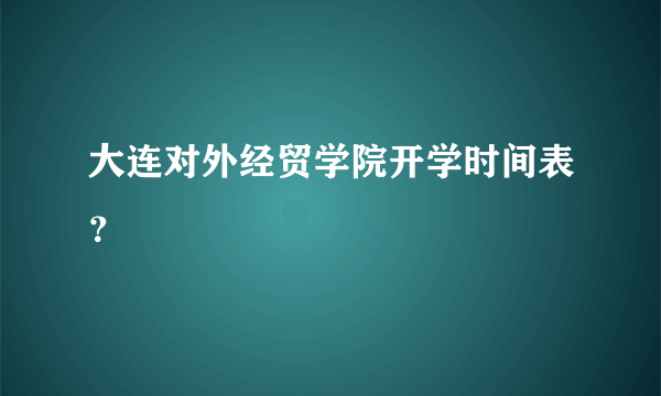 大连对外经贸学院开学时间表？