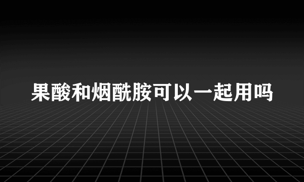 果酸和烟酰胺可以一起用吗